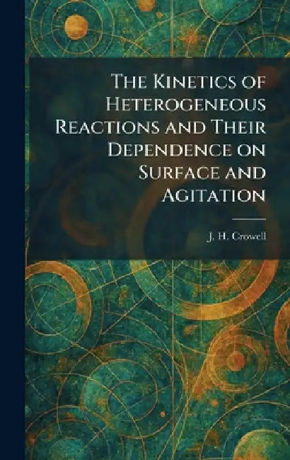 The Kinetics of Heterogeneous Reactions and Their Dependence on Surface and Agitation by J. H. Crowell