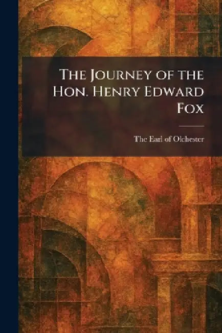 The Journey of the Hon. Henry Edward Fox by The Earl of Olchester