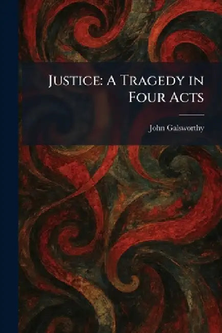Justice: A Tragedy in Four Acts by John Galsworthy