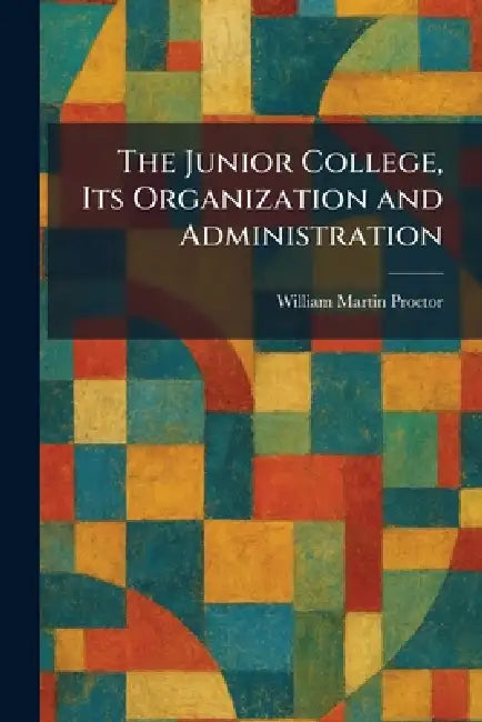 The Junior College, Its Organization and Administration by William Martin Proctor