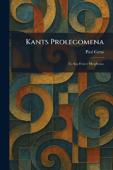 Kants Prolegomena: To Any Future Metphysics by Paul Carus