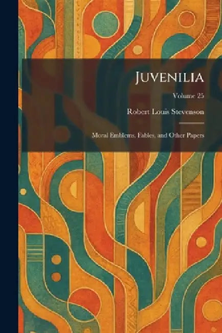 Juvenilia: Moral Emblems, Fables, and Other Papers by Robert Louis Stevenson
