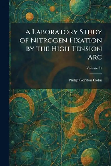 A Laboratory Study of Nitrogen Fixation by the High Tension Arc by Philip Gordon Colin