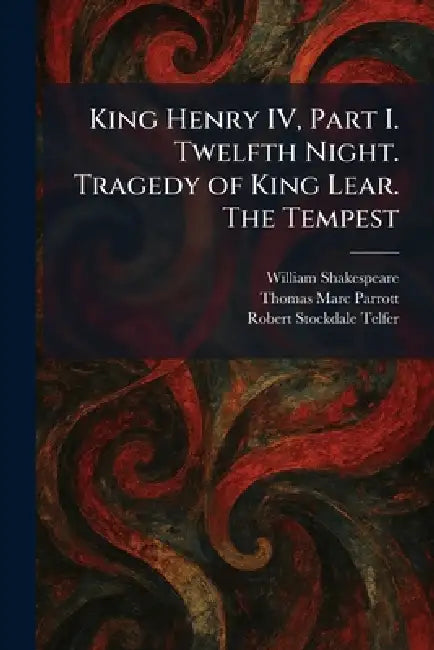 King Henry IV, Part I. Twelfth Night. Tragedy of King Lear. The Tempest by William Shakespeare, Thomas Marc Parrott, Robert Stockdale Telfer