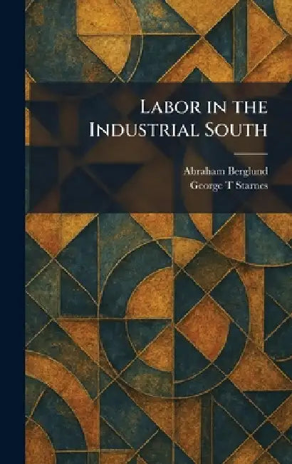 Labor in the Industrial South by Abraham Berglund, George T. Starnes