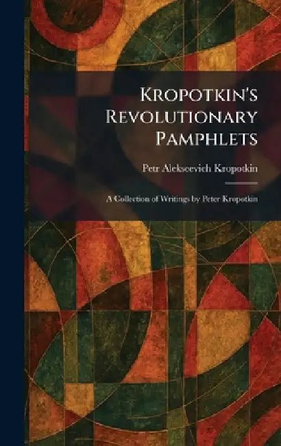 Kropotkin's Revolutionary Pamphlets: A Collection of Writings by Peter Kropotkin by Petr Alekseevich Kropotkin