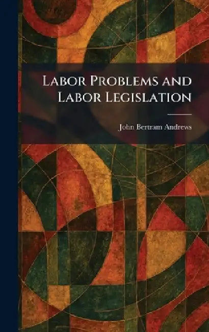 Labor Problems and Labor Legislation by John Bertram Andrews