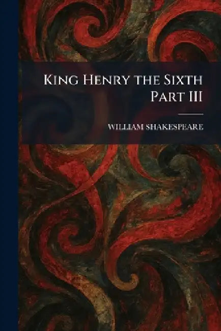 King Henry the Sixth Part III by William Shakespeare