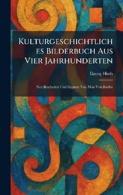 Kulturgeschichtliches Bilderbuch Aus Vier Jahrhunderten: Neu Bearbeitet Und Ergänzt Von Max Von Boehn by Georg Hirth