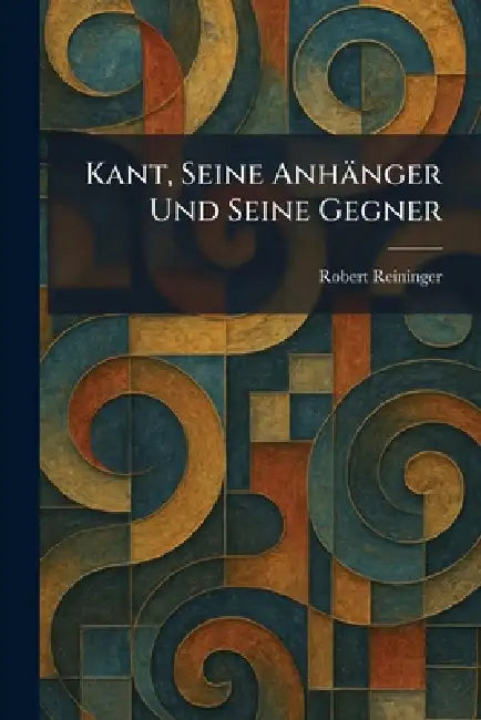 Kant, Seine Anhänger Und Seine Gegner by Robert Reininger