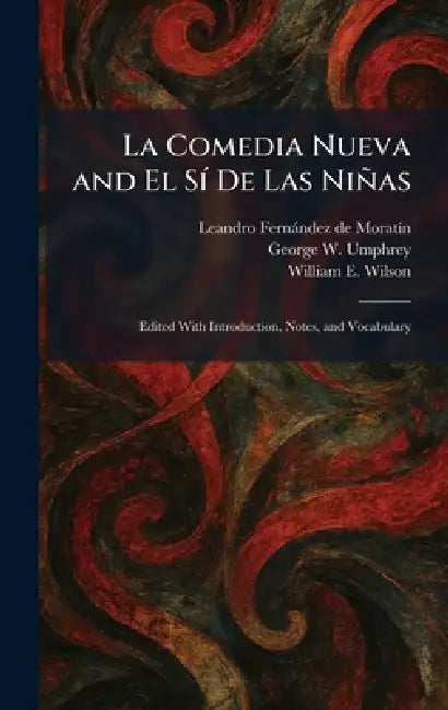 La Comedia Nueva and El SÃ- De Las Niñas: Edited With Introduction, Notes, and Vocabulary by Leandro Fernàndez de Moratã-N, George W. Umphrey, William E. Wilson