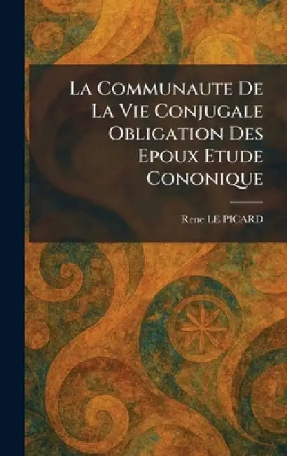 La Communaute De La Vie Conjugale Obligation Des Epoux Etude Cononique by Rene Le Picard