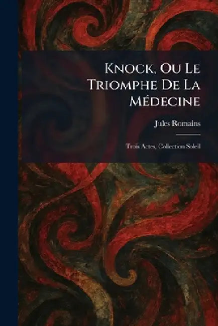 Knock, Ou Le Triomphe De La MÃ(c)decine: Trois Actes, Collection Soleil by Jules Romains