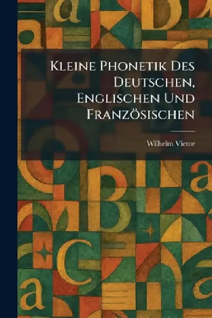 Kleine Phonetik Des Deutschen, Englischen Und Französischen by Wilhelm Vietor