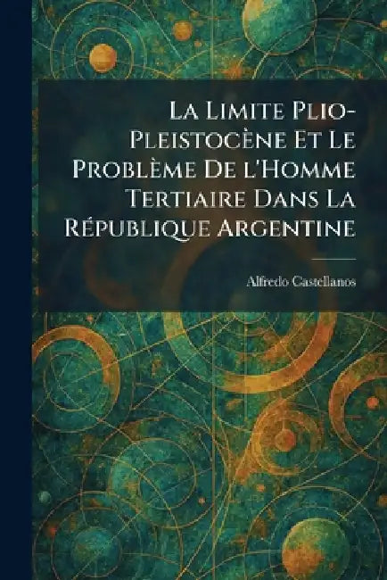 La Limite Plio-Pleistocène Et Le Problème De l'Homme Tertiaire Dans La RÃ(c)publique Argentine by Alfredo Castellanos