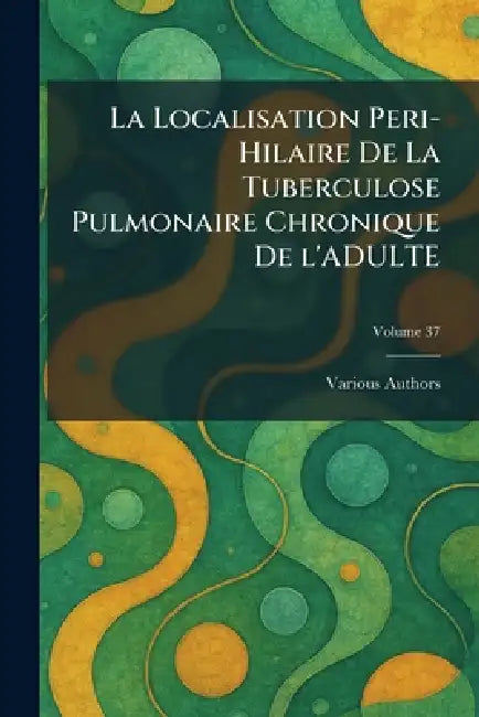 La Localisation Peri-Hilaire de la Tuberculose Pulmonaire Chronique de l'Adulte by Various