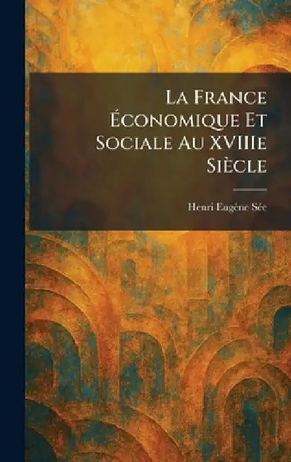 La France Ãconomique Et Sociale Au XVIIIe Siècle by Henri Eugène Sã(c)E