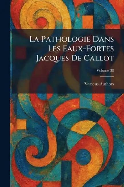 La Pathologie Dans Les Eaux-Fortes Jacques de Callot by Various