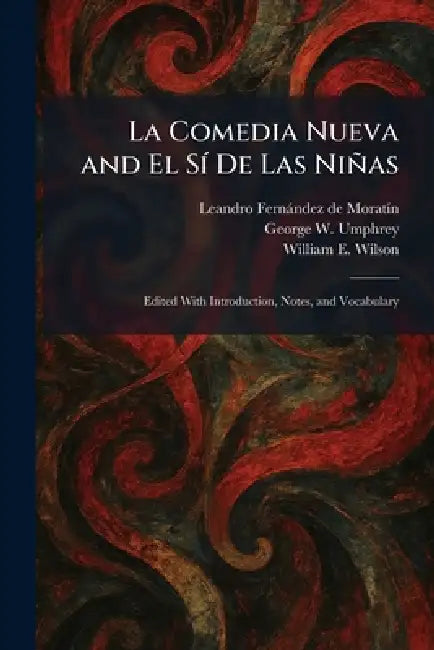 La Comedia Nueva and El SÃ- De Las Niñas: Edited With Introduction, Notes, and Vocabulary by Leandro Fernàndez de Moratã-N, George W. Umphrey, William E. Wilson