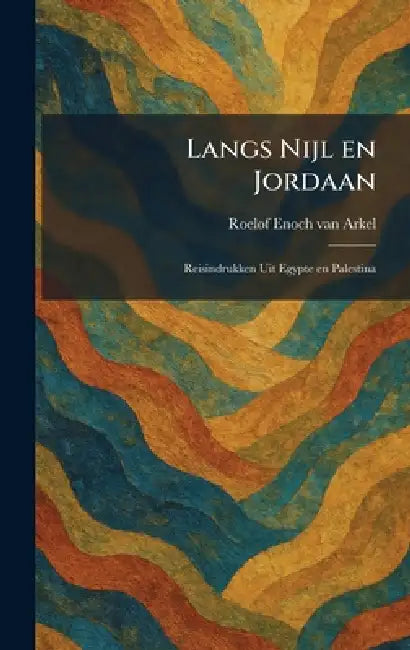 Langs Nijl en Jordaan: Reisindrukken Uit Egypte en Palestina by Roelof Enoch Van Arkel