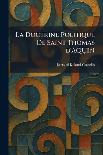 La Doctrine Politique De Saint Thomas d'AQUIN by Bernard Roland-Gosselin