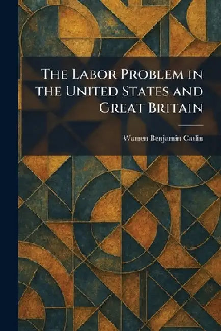 The Labor Problem in the United States and Great Britain by Warren Benjamin Catlin