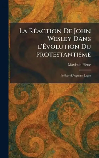La RÃ(c)action De John Wesley Dans l'Ãvolution Du Protestantisme: PrÃ(c)face d'Augustin Leger by Maximin Piette