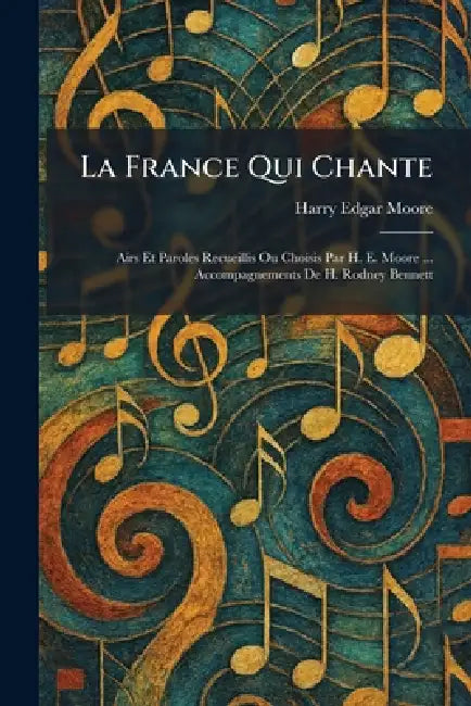 La France Qui Chante: Airs Et Paroles Recueillis Ou Choisis Par H. E. Moore ... Accompagnements De H. Rodney Bennett by Harry Edgar Moore