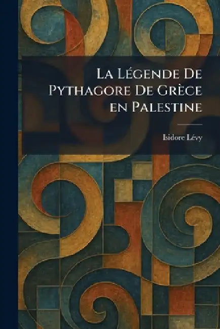 La LÃ(c)gende De Pythagore De Grèce en Palestine by Isidore Le?vy