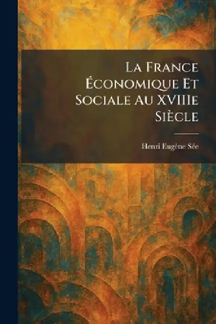 La France Ãconomique Et Sociale Au XVIIIe Siècle by Henri Eugène Sã(c)E
