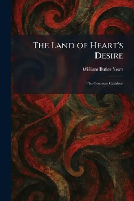 The Land of Heart's Desire: The Countess Cathleen by William Butler Yeats