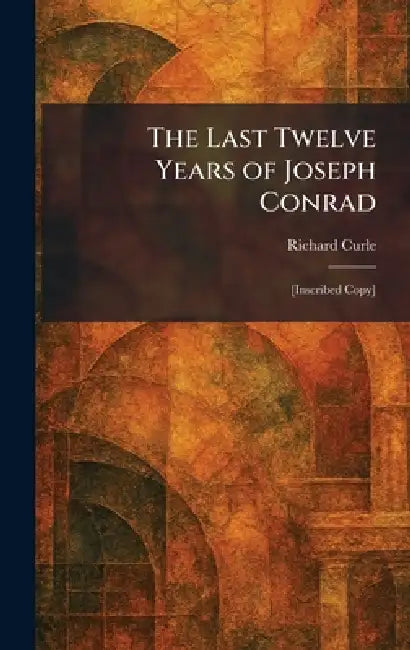 The Last Twelve Years of Joseph Conrad: [Inscribed Copy] by Richard Curle