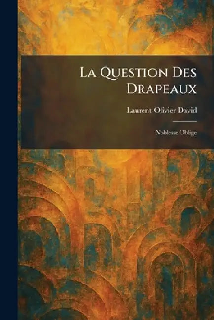 La Question Des Drapeaux: Noblesse Oblige by Laurent-Olivier David