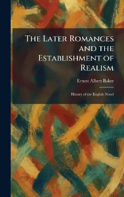 The Later Romances and the Establishment of Realism: History of the English Novel by Ernest Albert Baker