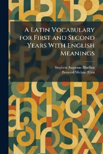 A Latin Vocabulary for First and Second Years With English Meanings by Stephen Augustus Hurlbut, Bernard Melzar Allen