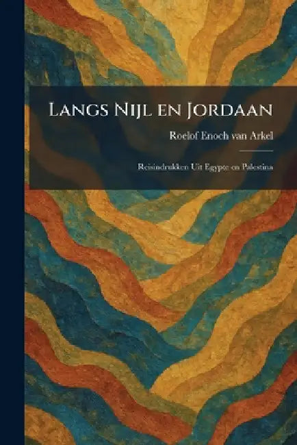 Langs Nijl en Jordaan: Reisindrukken Uit Egypte en Palestina by Roelof Enoch Van Arkel