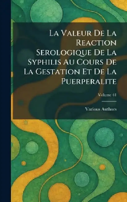 La valeur de la reaction serologique de la syphilis au cours de la gestation et de la puerperalite by Various