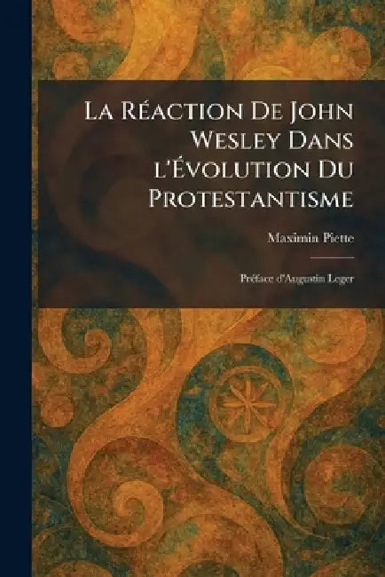 La RÃ(c)action De John Wesley Dans l'Ãvolution Du Protestantisme: PrÃ(c)face d'Augustin Leger by Maximin Piette