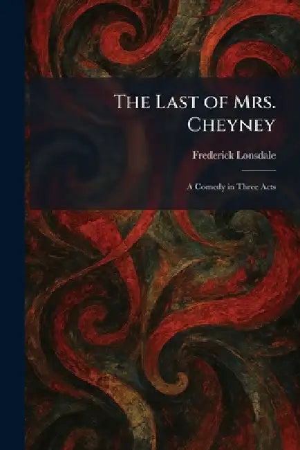 The Last of Mrs. Cheyney: A Comedy in Three Acts by Frederick Lonsdale