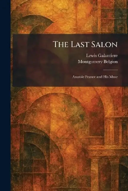 The Last Salon: Anatole France and His Muse by Lewis Galantiere, Montgomery Belgion