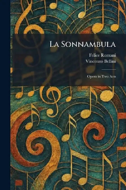 La Sonnambula: Opera in Two Acts by Felice Romani, Vincenzo Bellini