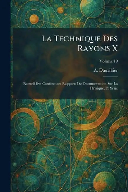 La Technique Des Rayons X: Recueil Des Conferences-Rapports De Documentation Sur La Physique, 2e Serie by A. Dauvillier