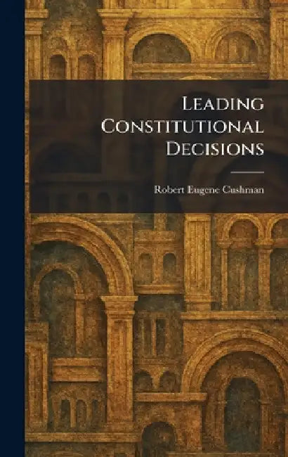 Leading Constitutional Decisions by Robert Eugene Cushman
