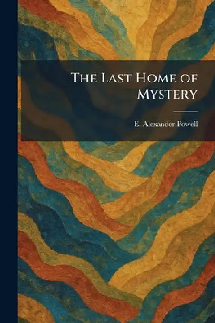 The Last Home of Mystery by E. Alexander Powell