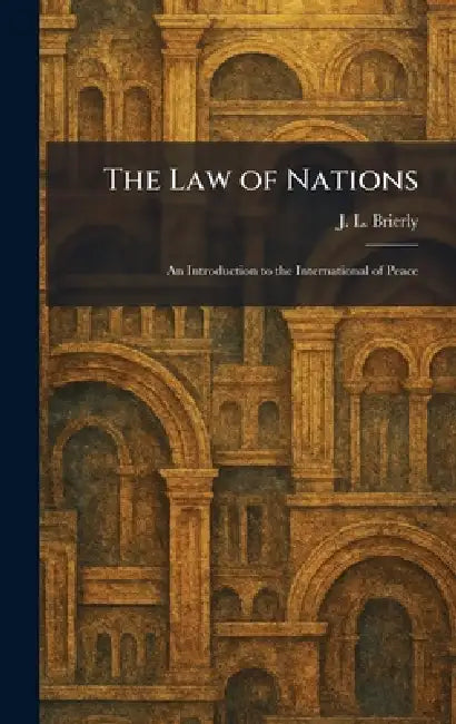 The Law of Nations: An Introduction to the International of Peace by J. L. Brierly