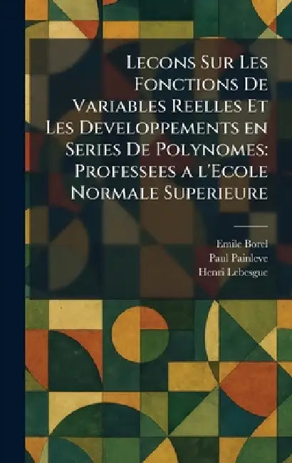 Lecons Sur Les Fonctions De Variables Reelles Et Les Developpements en Series De Polynomes: Professees a l'Ecole Normale Superieure by Emile Borel, Paul Painleve, Henri Lebesgue
