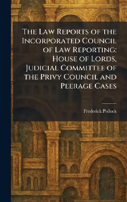 The Law Reports of the Incorporated Council of Law Reporting: House of Lords, Judicial Committee of the Privy Council and Peerage Cases by Frederick Pollock