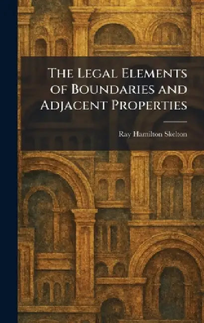 The Legal Elements of Boundaries and Adjacent Properties by Ray Hamilton Skelton