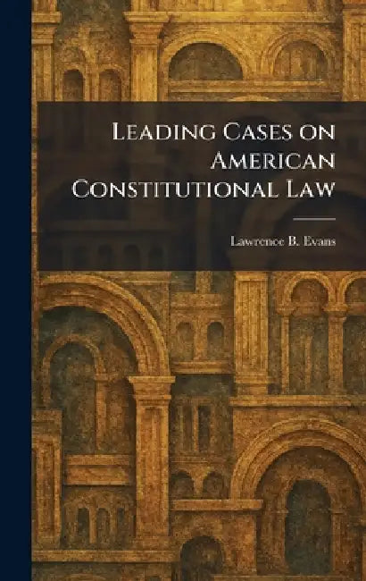 Leading Cases on American Constitutional Law by Lawrence B. Evans
