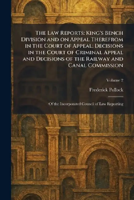 The Law Reports: King's Bench Division and on Appeal Therefrom in the Court of Appeal; Decisions in the Court of Criminal Appeal and Decisions of the by Frederick Pollock